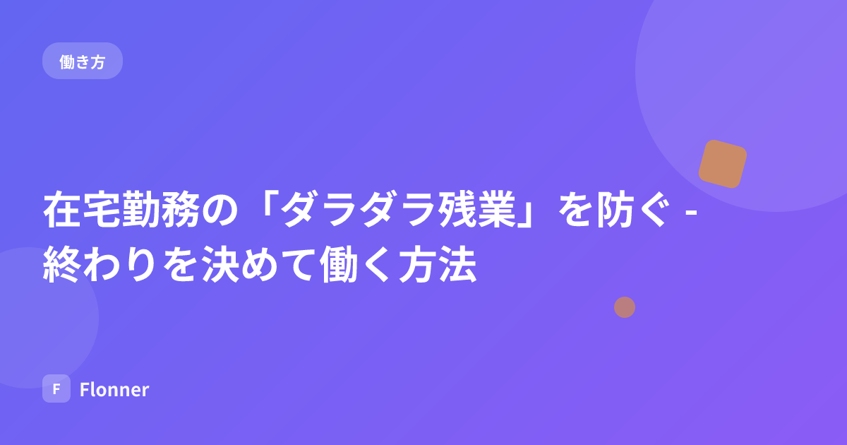 在宅勤務の「ダラダラ残業」を防ぐ - 終わりを決めて働く方法